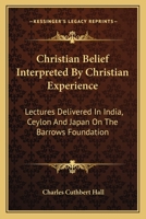 Christian Belief Interpreted by Christian Experience; Lectures Delivered in India, Ceylon, and Japan on the Barrows Foundation 1110100442 Book Cover