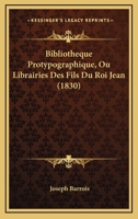 Bibliotheque Protypographique, Ou Librairies Des Fils Du Roi Jean (1830) 1161026541 Book Cover