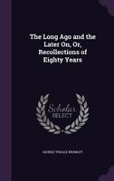 The Long Ago and the Later On, Or, Recollections of Eighty Years 1341032574 Book Cover