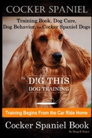 Cocker Spaniel Training Book, Dog Care, Dog Behavior, for Cocker Spaniel Dogs By D!G THIS DOG Training, Dog Training Begins From the Car Ride Home, Cocker Spaniel Book B087SDMLT4 Book Cover