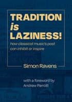 Tradition Is Laziness: How classical music's past can inhibit or inspire 1919200452 Book Cover