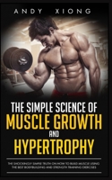 The Simple Science of Muscle Growth and Hypertrophy: The Shockingly Simple Truth on How to Build Muscle using the Best Bodybuilding and Strength Training Exercises 1091273723 Book Cover