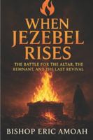 WHEN JEZEBEL RISES: The Battle for the Altar, the Remnant, and the Last Revival B0G4DLVHCL Book Cover