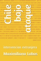 Chile bajo ataque: intervencion extranjera B08WK2H8YT Book Cover
