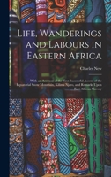 Life, Wanderings and Labours in Eastern Africa: With an Account of the First Successful Ascent of the Equatorial Snow Mountain, Kilima Njaro, and Remarks Upon East African Slavery 1016677820 Book Cover