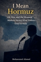I Mean Hormuz: Oil, War, and the Moment Markets Heard What Politics Tried to Hide B0GVC81ZTV Book Cover