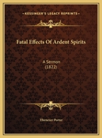 Fatal Effects Of Ardent Spirits: A Sermon (1822) 1275740790 Book Cover