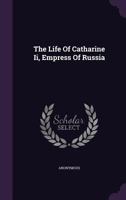 The Life Of Catharine Ii, Empress Of Russia 3337273920 Book Cover