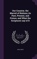 Our Country, the Marvel of Nations Its Past, Present and Future and What the Scriptures Say of It 1359230300 Book Cover