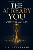 The AI-Ready You: Reclaiming Your Voice in the Age of Intelligence B0HGQKT5FY Book Cover