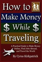 How to Make Money While Traveling: A Practical Guide to Make Money Online, Find Jobs Abroad and Travel the Word 1502981629 Book Cover