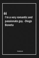 I'm a very romantic and passionate guy. -Diego Boneta: Lined Gift Notebook With Unique Touch Journal Lined Premium 120 Pages romantic Quotes 1661980929 Book Cover