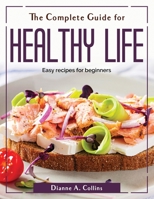 The Complete Guide for Healthy Life: Easy recipes for beginners 1804380296 Book Cover