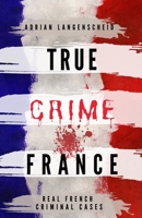 TRUE CRIME FRANCE: REAL FRENCH CRIMINAL CASES 3986610200 Book Cover
