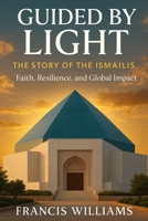 Guided by Light: The Story of the Ismailis — Faith, Resilience, and Global Impact 1997668416 Book Cover