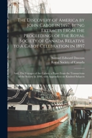 The Discovery of America by John Cabot in 1497, Being Extracts From the Proceedings of the Royal Society of Canada Relative to a Cabot Celebration in ... Transactions of the Society in 1896, With... 1014949912 Book Cover