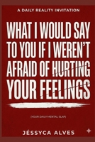 What I would say to you if I weren't afraid of hurting your feelings.: Your Daily Mental Slap (Without Anesthesia: What hurts, but heals.) B0H3TH6PQ3 Book Cover