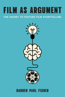 Film as Argument: The Secret to Feature Film Storytelling 1978841132 Book Cover