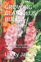 GROWING GLADIOLUS BULBS: The Gardeners Guide On How To Grow And Care For Gladiolus Bulbs B093M55SPY Book Cover