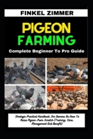 PIGEON FARMING: Complete Beginner To Pro Guide: Strategic Practical Handbook For Owners On How To Raise Pigeon From Scratch (Training, Care, Management And Benefit) B0CWGFFFSJ Book Cover