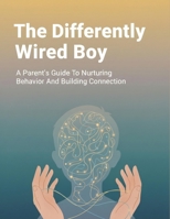 The Differently Wired Boy: A Parent'S Guide To Nurturing Behavior And Building Connection B0HKMGM9RH Book Cover