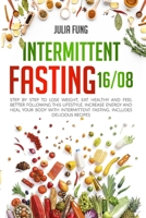 INTERMITTENT FASTING 16/8: Step by Step to Lose Weight, Eat Healthy and Feel Better Following this Lifestyle. Increase Energy and Heal Your Body with Intermittent Fasting. Includes Delicious Recipes B085RRT7CJ Book Cover