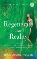 Regenerate Your Reality﻿: Your Guide to Regenerative Living, Happiness, Love & Sovereignty 1644845288 Book Cover