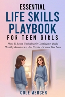 Essential Life Skills Playbook for Teen Girls: How To Boost Unshakeable Confidence, Build Healthy Boundaries, And Create a Future You Love B0GTWJVD91 Book Cover