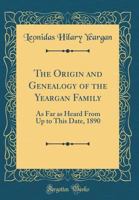 The Origin and Genealogy of the Yeargan Family: As Far as Heard from Up to This Date, 1890 (Classic Reprint) 1527734277 Book Cover