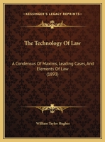 The Technology Of Law: A Condensus Of Maxims, Leading Cases, And Elements Of Law 1240036280 Book Cover