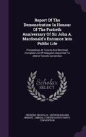 Report of the Demonstration in Honour of the Fortieth Anniversary of Sir John A. MacDonald's Entrance Into Public Life: Proceedings at Toronto and Montreal, Complete List of Delegates Appointed to Att 1340628937 Book Cover