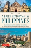 A Brief History of the Philippines: Colonialism, Revolution, Democracy and Diaspora: The Fascinating Story of Asia's Forgotten Islands 0804857423 Book Cover