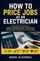 How to price jobs as an Electrician: A step-by-step UK guide to profit margins and 7 methods for building a reliable costing system B0H8FPSQX1 Book Cover