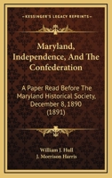 Maryland, Independence, And The Confederation: A Paper Read Before The Maryland Historical Society, December 8, 1890 1104294273 Book Cover
