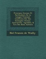 Principes Généraux Et Particuliers de La Langue Française, Confirmés Par Des Exemples Choisis, Instructifs, Agréables, Et Tirés Des Bons Auteurs;: Avec Les Moyens de Simplifier Notrre [sic] Ortographe 0274347059 Book Cover