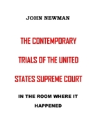 THE CONTEMPORARY TRIALS OF THE UNITED STATES SUPREME COURT: IN THE ROOM WHERE IT HAPPENED B0B148DFV9 Book Cover