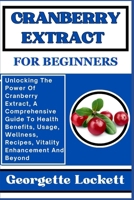 Cranberry Extract for Beginners: Unlocking The Power Of Cranberry Extract, A Comprehensive Guide To Health Benefits, Usage, Wellness, Recipes, Vitalit B0CPYH2834 Book Cover
