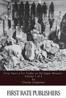 Forty Years a Fur Trader on the Upper Missouri; The Personal Narrative of Charles Larpenteur, 1833-1872; Volume 1 - Scholar's Choice Edition 1511570385 Book Cover