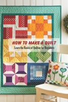 How to Make a Quilt: Learn the Basics of Quilting for Beginners: Quilt Book for Mom B093CHHP6P Book Cover