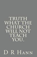Truth! What The Church Will Not Teach You 1450583318 Book Cover