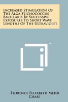 Increased Stimulation of the Alga Stichococcus Bacillaris by Successive Exposures to Short Wave Lengths of the Ultraviolet 1258245949 Book Cover