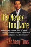 It's Never Too Late: How a Teenage Criminal Found His Divine Destiny, Became a Successful Businessman, and Pastor of a Thriving Church With a Global Ministry 1591859808 Book Cover