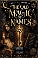 The Old Magic of Names: The Ancient Power of True Names, Hidden Names, Fairy Names, Demon Names, and Curse Names B0H4S52JJJ Book Cover