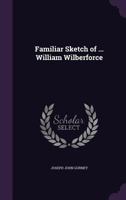 Familiar Sketch of ... William Wilberforce 1104054752 Book Cover