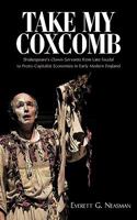 Take My Coxcomb: Shakespeare's Clown Servants From Late Feudal To Proto Capitalist Economies In Early Modern England 1440153515 Book Cover