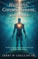 Humans, Consciousness, and Souls: My Observations and Conclusions About Life, Our World, and the Universe 1662968442 Book Cover