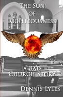 The Sun Of Righteousness: A Bad Church Story B08W7GBB48 Book Cover