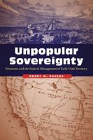 Unpopular Sovereignty: Mormons and the Federal Management of Early Utah Territory 0803295855 Book Cover