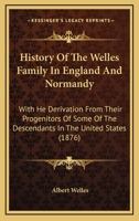 History Of The Welles Family In England And Normandy: With He Derivation From Their Progenitors Of Some Of The Descendants In The United States 1104815257 Book Cover