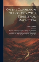 On the Connexion of Geology With Terrestrial Magnetism: Showing the General Polarity of Matter, the Meridional Structure of the Crystalline Rocks, ... Rocks, the Laws Regulating the Dist 1020380039 Book Cover